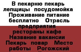  В пекарню,пекарь, лепщицы, посудомойка. Проживание,питание бесплатно › Отрасль предприятия ­ рестораны,кафе › Название вакансии ­ Пекарь, повар › Место работы ­ Рогожский посёлок 5 › Подчинение ­ Бригадир › Минимальный оклад ­ 35 000 › Максимальный оклад ­ 50 000 › Возраст от ­ 18 › Возраст до ­ 60 - Московская обл., Москва г. Работа » Вакансии   . Московская обл.,Москва г.